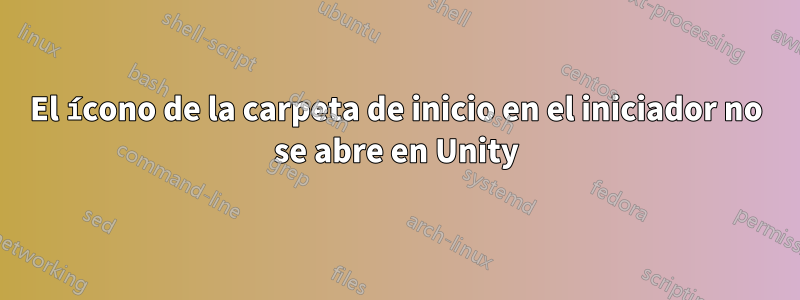 El ícono de la carpeta de inicio en el iniciador no se abre en Unity