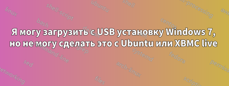 Я могу загрузить с USB установку Windows 7, но не могу сделать это с Ubuntu или XBMC live