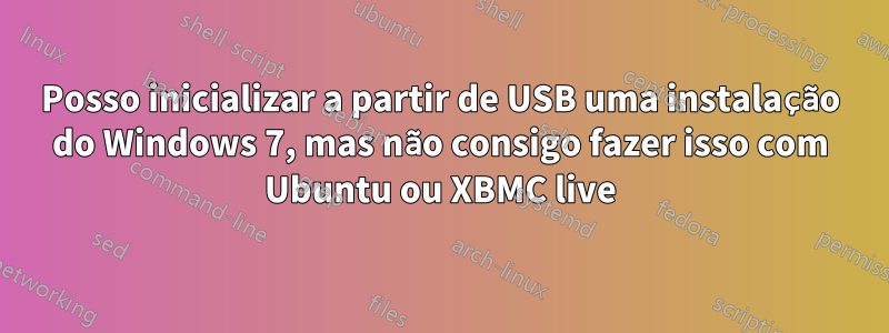 Posso inicializar a partir de USB uma instalação do Windows 7, mas não consigo fazer isso com Ubuntu ou XBMC live