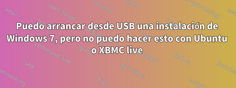 Puedo arrancar desde USB una instalación de Windows 7, pero no puedo hacer esto con Ubuntu o XBMC live