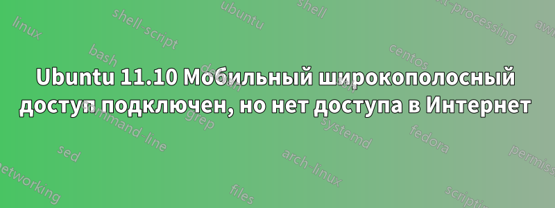 Ubuntu 11.10 Мобильный широкополосный доступ подключен, но нет доступа в Интернет