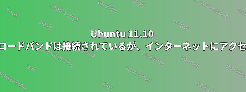 Ubuntu 11.10 モバイルブロードバンドは接続されているが、インターネットにアクセスできない