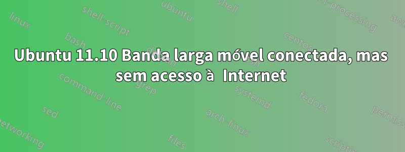 Ubuntu 11.10 Banda larga móvel conectada, mas sem acesso à Internet