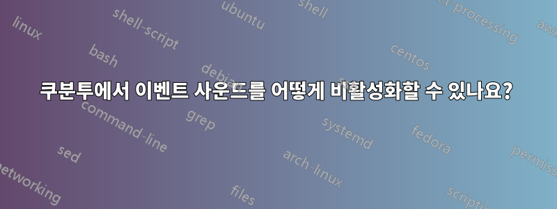 쿠분투에서 이벤트 사운드를 어떻게 비활성화할 수 있나요?