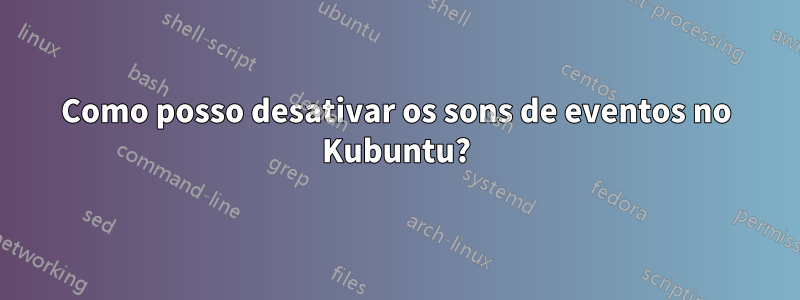 Como posso desativar os sons de eventos no Kubuntu?