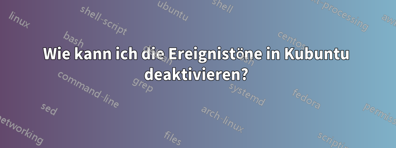 Wie kann ich die Ereignistöne in Kubuntu deaktivieren?