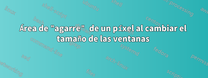 Área de "agarre" de un píxel al cambiar el tamaño de las ventanas