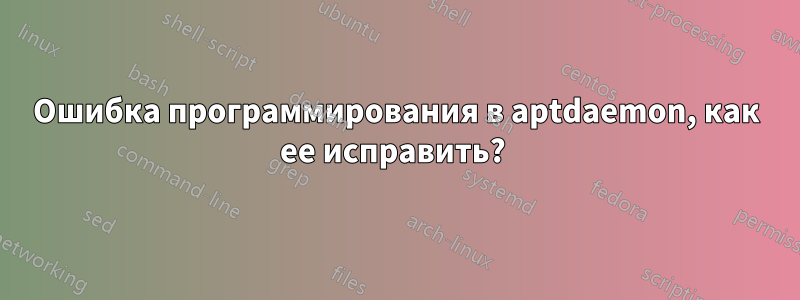 Ошибка программирования в aptdaemon, как ее исправить? 
