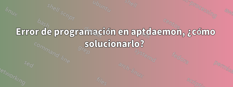 Error de programación en aptdaemon, ¿cómo solucionarlo? 