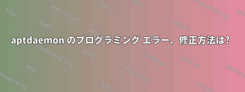 aptdaemon のプログラミング エラー、修正方法は? 