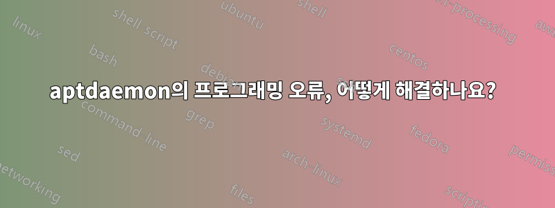aptdaemon의 프로그래밍 오류, 어떻게 해결하나요? 