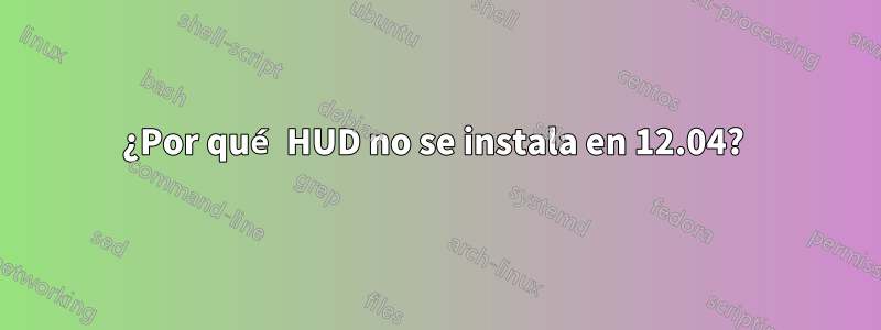 ¿Por qué HUD no se instala en 12.04? 