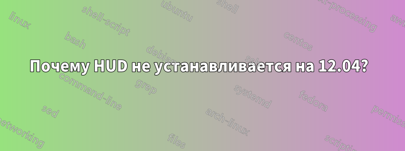 Почему HUD не устанавливается на 12.04? 