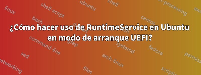 ¿Cómo hacer uso de RuntimeService en Ubuntu en modo de arranque UEFI?