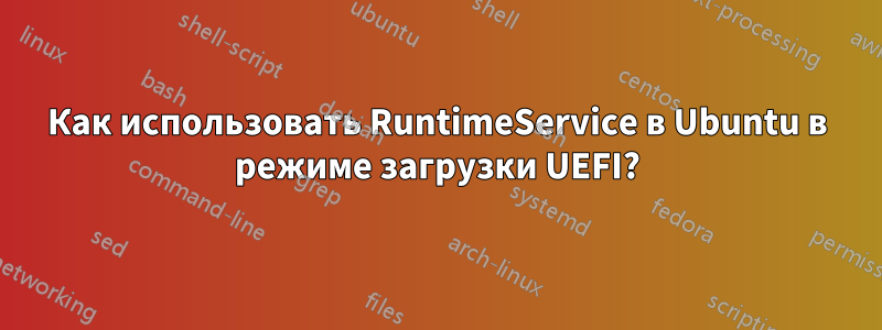 Как использовать RuntimeService в Ubuntu в режиме загрузки UEFI?
