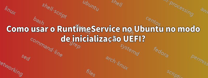 Como usar o RuntimeService no Ubuntu no modo de inicialização UEFI?