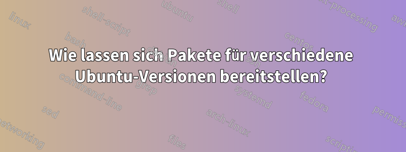 Wie lassen sich Pakete für verschiedene Ubuntu-Versionen bereitstellen?