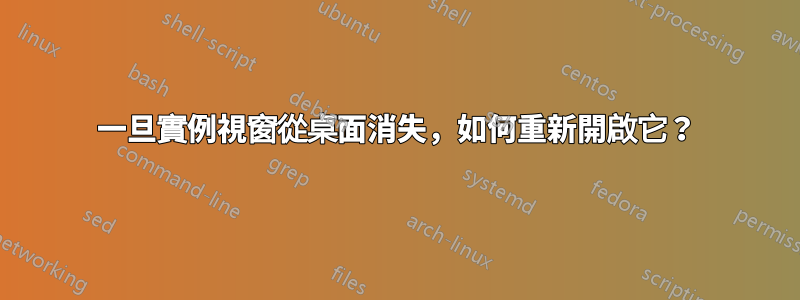 一旦實例視窗從桌面消失，如何重新開啟它？