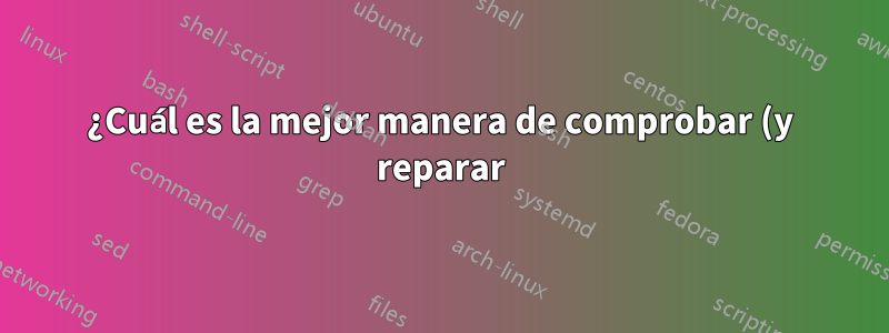¿Cuál es la mejor manera de comprobar (y reparar) el disco duro en busca de sectores defectuosos?