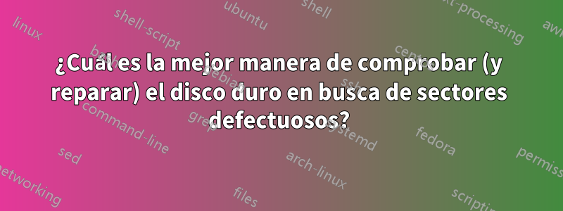 ¿Cuál es la mejor manera de comprobar (y reparar) el disco duro en busca de sectores defectuosos?