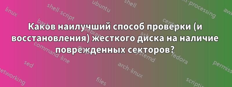 Каков наилучший способ проверки (и восстановления) жесткого диска на наличие поврежденных секторов?
