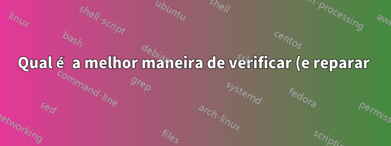 Qual é a melhor maneira de verificar (e reparar) setores defeituosos no disco rígido?
