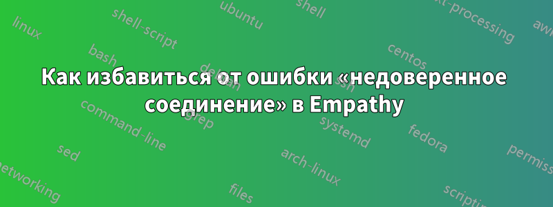 Как избавиться от ошибки «недоверенное соединение» в Empathy