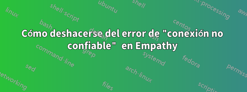 Cómo deshacerse del error de "conexión no confiable" en Empathy