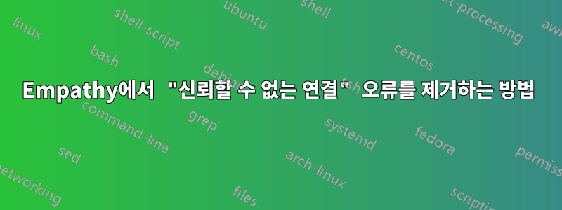 Empathy에서 "신뢰할 수 없는 연결" 오류를 제거하는 방법
