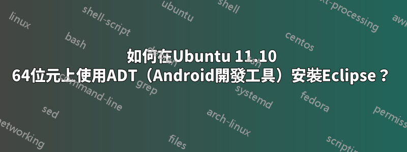 如何在Ubuntu 11.10 64位元上使用ADT（Android開發工具）安裝Eclipse？