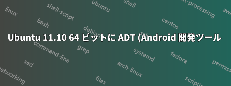Ubuntu 11.10 64 ビットに ADT (Android 開発ツール) を備えた Eclipse をインストールするにはどうすればいいですか?