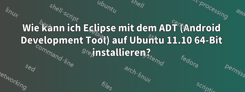 Wie kann ich Eclipse mit dem ADT (Android Development Tool) auf Ubuntu 11.10 64-Bit installieren?