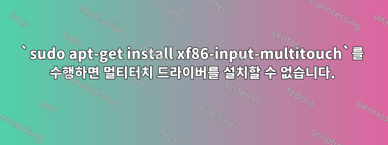 `sudo apt-get install xf86-input-multitouch`를 수행하면 멀티터치 드라이버를 설치할 수 없습니다.