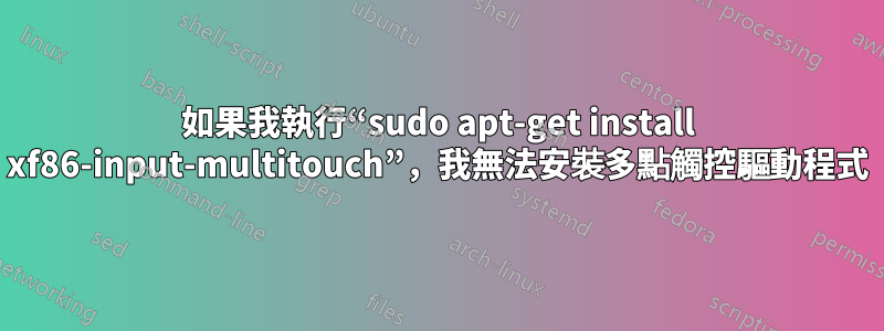 如果我執行“sudo apt-get install xf86-input-multitouch”，我無法安裝多點觸控驅動程式