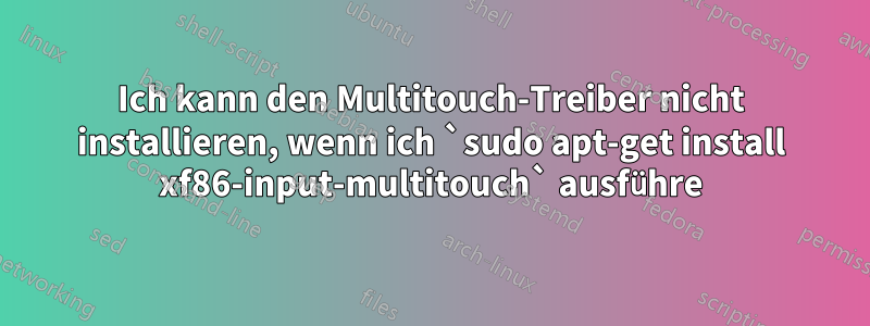 Ich kann den Multitouch-Treiber nicht installieren, wenn ich `sudo apt-get install xf86-input-multitouch` ausführe
