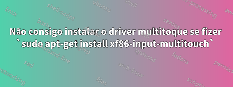 Não consigo instalar o driver multitoque se fizer `sudo apt-get install xf86-input-multitouch`