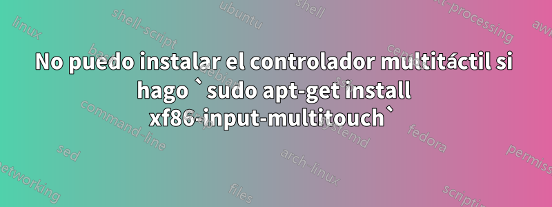 No puedo instalar el controlador multitáctil si hago `sudo apt-get install xf86-input-multitouch`