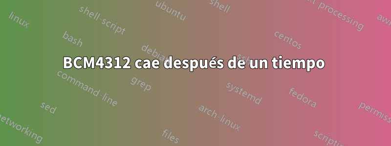 BCM4312 cae después de un tiempo