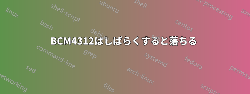 BCM4312はしばらくすると落ちる
