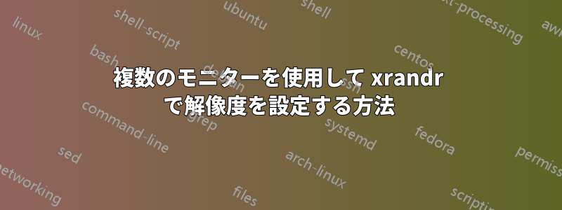 複数のモニターを使用して xrandr で解像度を設定する方法
