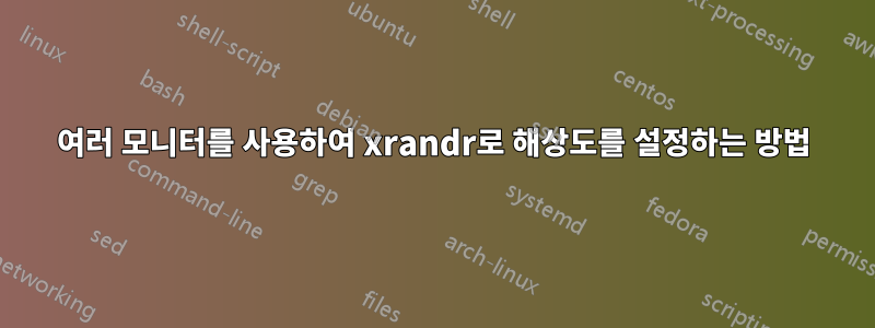 여러 모니터를 사용하여 xrandr로 해상도를 설정하는 방법