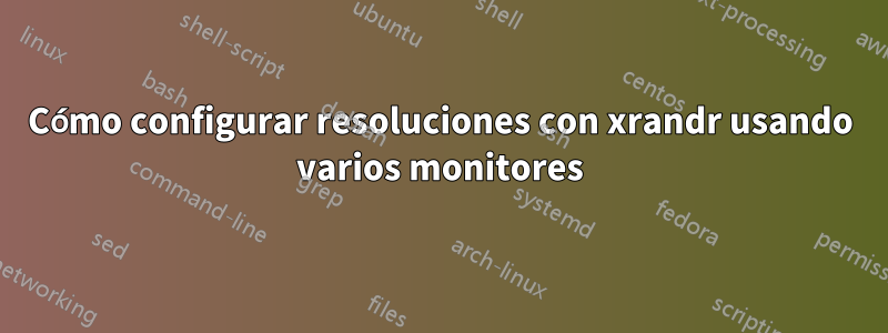 Cómo configurar resoluciones con xrandr usando varios monitores