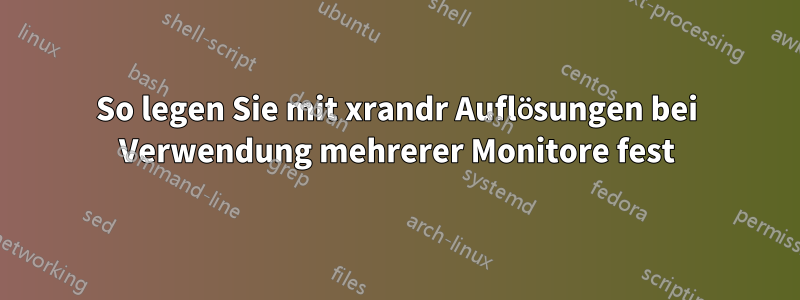 So legen Sie mit xrandr Auflösungen bei Verwendung mehrerer Monitore fest