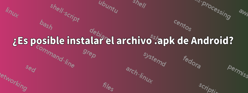 ¿Es posible instalar el archivo .apk de Android?