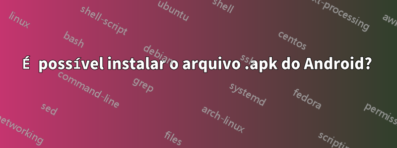 É possível instalar o arquivo .apk do Android?
