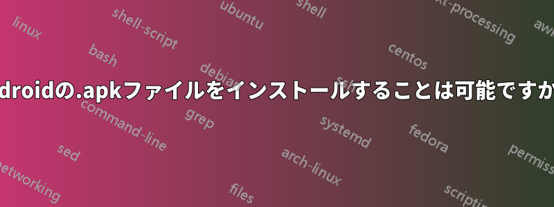 Androidの.apkファイルをインストールすることは可能ですか？