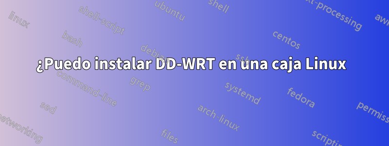 ¿Puedo instalar DD-WRT en una caja Linux