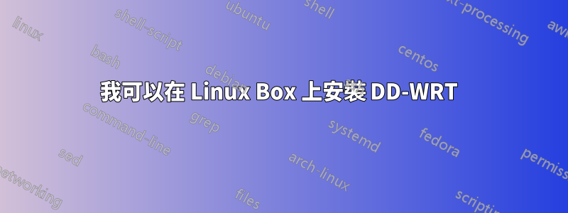 我可以在 Linux Box 上安裝 DD-WRT 