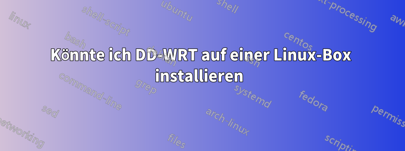 Könnte ich DD-WRT auf einer Linux-Box installieren 