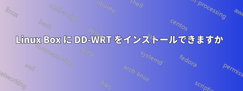 Linux Box に DD-WRT をインストールできますか 
